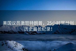 美國議員激怒特朗普，25小時(shí)罵戰創(chuàng  )歷史最長(cháng)紀錄！