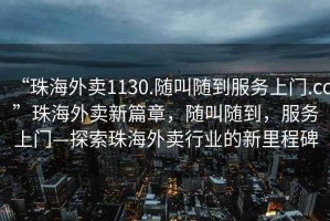 “珠海外賣(mài)1130.隨叫隨到服務(wù)上門(mén).cc”珠海外賣(mài)新篇章，隨叫隨到，服務(wù)上門(mén)—探索珠海外賣(mài)行業(yè)的新里程碑