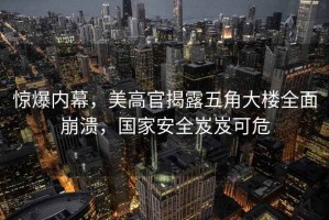 驚爆內幕，美高官揭露五角大樓全面崩潰，國家安全岌岌可危