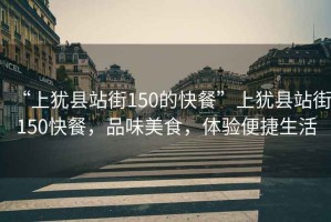 “上猶縣站街150的快餐”上猶縣站街150快餐，品味美食，體驗便捷生活