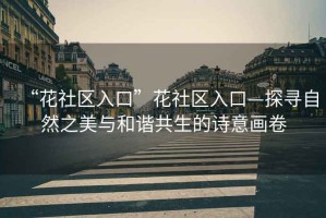 “花社區入口”花社區入口—探尋自然之美與和諧共生的詩(shī)意畫(huà)卷