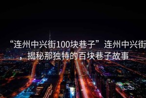 “連州中興街100塊巷子”連州中興街，揭秘那獨特的百塊巷子故事