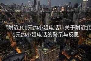 “附近100元約小姐電話(huà)”關(guān)于附近100元約小姐電話(huà)的警示與反思