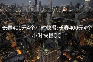 長(cháng)春400元4個(gè)小時(shí)快餐:長(cháng)春400元4個(gè)小時(shí)快餐QQ