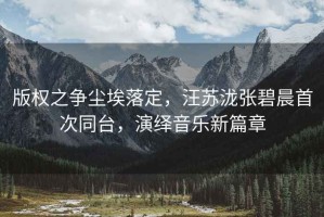 版權之爭塵埃落定，汪蘇瀧張碧晨首次同臺，演繹音樂(lè )新篇章
