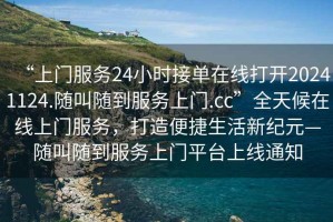 “上門(mén)服務(wù)24小時(shí)接單在線(xiàn)打開(kāi)20241124.隨叫隨到服務(wù)上門(mén).cc”全天候在線(xiàn)上門(mén)服務(wù)，打造便捷生活新紀元—隨叫隨到服務(wù)上門(mén)平臺上線(xiàn)通知