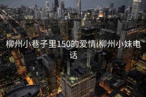 柳州小巷子里150的愛(ài)情:柳州小妹電話(huà)