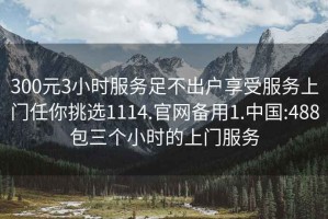 300元3小時(shí)服務(wù)足不出戶(hù)享受服務(wù)上門(mén)任你挑選1114.官網(wǎng)備用1.中國:488包三個(gè)小時(shí)的上門(mén)服務(wù)