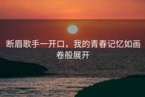 斷眉歌手一開(kāi)口，我的青春記憶如畫(huà)卷般展開(kāi)