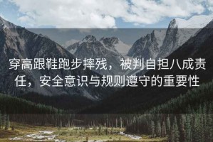 穿高跟鞋跑步摔殘，被判自擔八成責任，安全意識與規則遵守的重要性