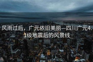 風(fēng)雨過(guò)后，廣元依舊美麗—四川廣元4.1級地震后的風(fēng)景線(xiàn)