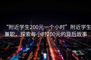 “附近學(xué)生200元一個(gè)小時(shí)”附近學(xué)生兼職，探索每小時(shí)200元的背后故事