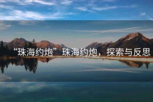 “珠海約炮”珠海約炮，探索與反思