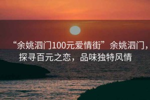 “余姚泗門(mén)100元愛(ài)情街”余姚泗門(mén)，探尋百元之戀，品味獨特風(fēng)情