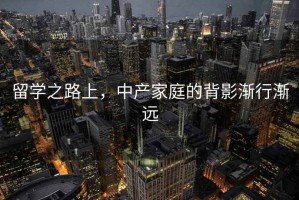 留學(xué)之路上，中產(chǎn)家庭的背影漸行漸遠