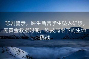 悲劇警示，醫生斷言學(xué)生墜入礦漿，無(wú)黃金救援時(shí)間，科技局限下的生命挑戰
