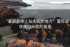 “霍邱縣晚上站大街的地方”霍邱縣夜晚站大街的美景