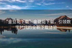 “金豆花下載”金豆花下載，引領(lǐng)數字時(shí)代的全新下載體驗