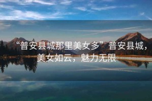 “普安縣城那里美女多”普安縣城，美女如云，魅力無(wú)限