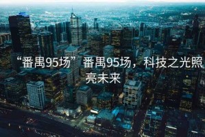 “番禺95場(chǎng)”番禺95場(chǎng)，科技之光照亮未來(lái)