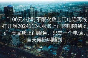“100元4小時(shí)不限次數上門(mén)電話(huà)再線(xiàn)打開(kāi)啊20241124.服務(wù)上門(mén)隨叫隨到.cc”高品質(zhì)上門(mén)服務(wù)，只需一個(gè)電話(huà)，全天候隨叫隨到