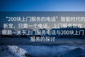 “200塊上門(mén)服務(wù)的電話(huà)”智能時(shí)代的新寵，只需一個(gè)電話(huà)，上門(mén)服務(wù)就在眼前—關(guān)于上門(mén)服務(wù)電話(huà)與200塊上門(mén)服務(wù)的探討
