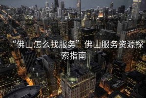 “佛山怎么找服務(wù)”佛山服務(wù)資源探索指南