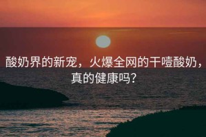 酸奶界的新寵，火爆全網(wǎng)的干噎酸奶，真的健康嗎？