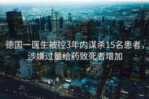 德國一醫生被控3年內謀殺15名患者，涉嫌過(guò)量給藥致死者增加