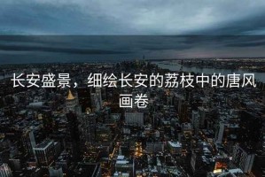 長(cháng)安盛景，細繪長(cháng)安的荔枝中的唐風(fēng)畫(huà)卷