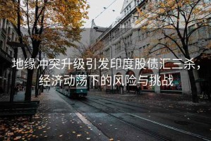 地緣沖突升級引發(fā)印度股債匯三殺，經(jīng)濟動(dòng)蕩下的風(fēng)險與挑戰