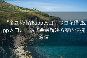 “金豆花借錢(qián)app入口”金豆花借錢(qián)app入口，一站式金融解決方案的便捷通道