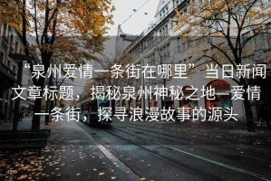 “泉州愛(ài)情一條街在哪里”當日新聞文章標題，揭秘泉州神秘之地—愛(ài)情一條街，探尋浪漫故事的源頭