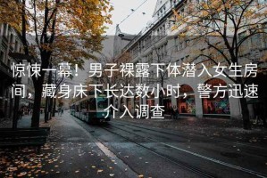驚悚一幕！男子裸露下體潛入女生房間，藏身床下長(cháng)達數小時(shí)，警方迅速介入調查