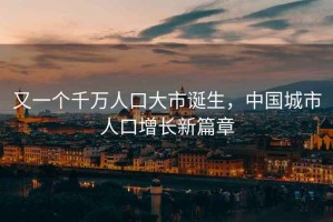又一個(gè)千萬(wàn)人口大市誕生，中國城市人口增長(cháng)新篇章