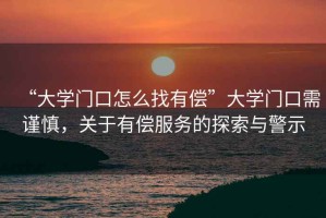 “大學(xué)門(mén)口怎么找有償”大學(xué)門(mén)口需謹慎，關(guān)于有償服務(wù)的探索與警示