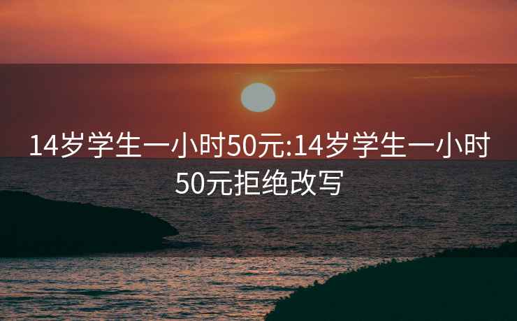 14歲學(xué)生一小時(shí)50元:14歲學(xué)生一小時(shí)50元拒絕改寫(xiě)