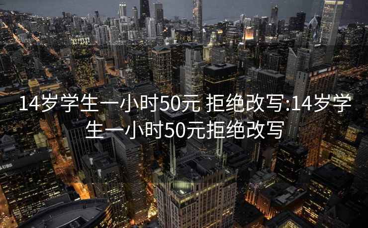 14歲學(xué)生一小時(shí)50元 拒絕改寫(xiě):14歲學(xué)生一小時(shí)50元拒絕改寫(xiě)