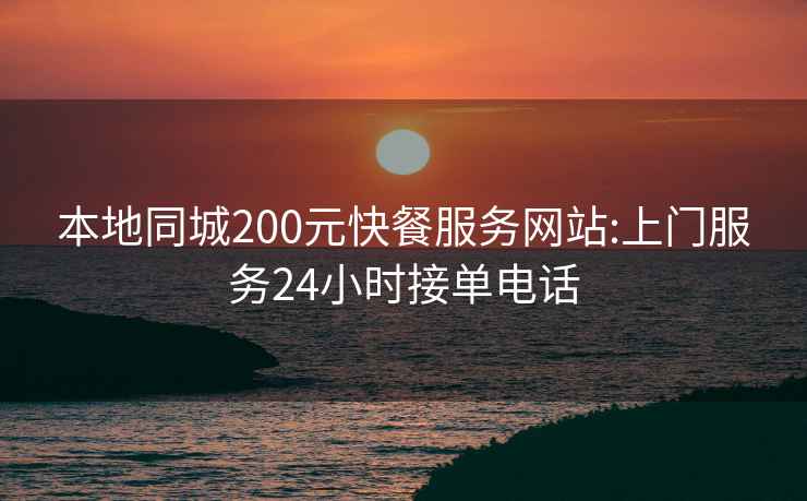 本地同城200元快餐服務(wù)網(wǎng)站:上門(mén)服務(wù)24小時(shí)接單電話(huà)