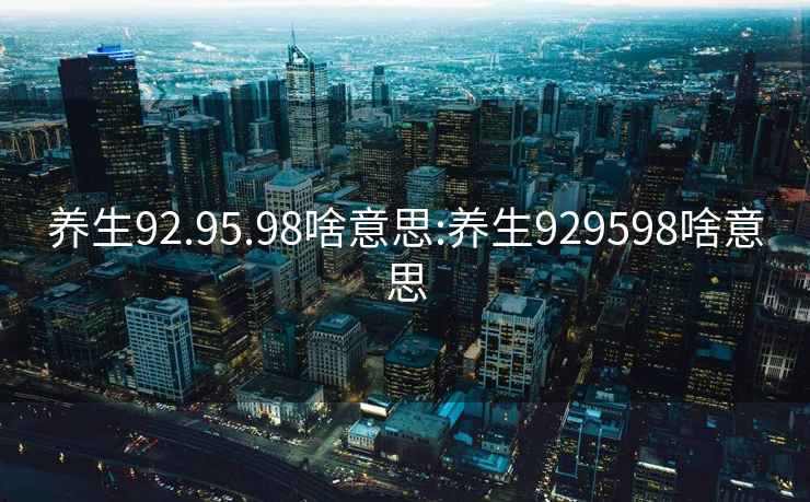 養生92.95.98啥意思:養生929598啥意思