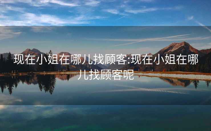 現在小姐在哪兒找顧客:現在小姐在哪兒找顧客呢