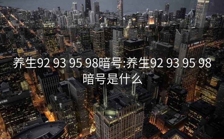 養生92 93 95 98暗號:養生92 93 95 98暗號是什么