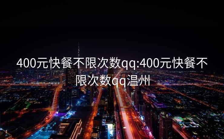 400元快餐不限次數qq:400元快餐不限次數qq溫州