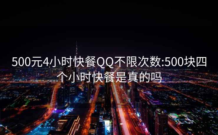 500元4小時(shí)快餐QQ不限次數:500塊四個(gè)小時(shí)快餐是真的嗎