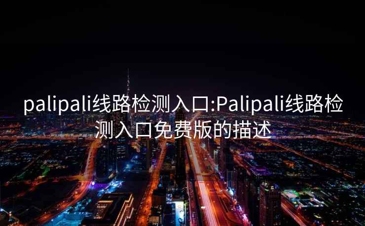 palipali線(xiàn)路檢測入口:Palipali線(xiàn)路檢測入口免費版的描述