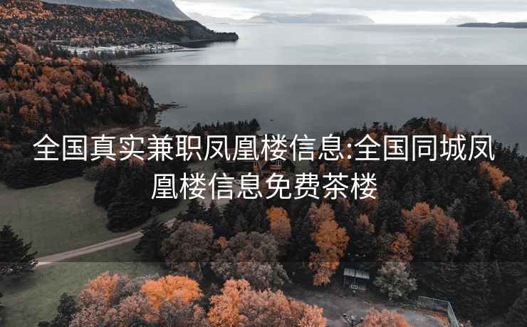 全國真實(shí)兼職鳳凰樓信息:全國同城鳳凰樓信息免費茶樓