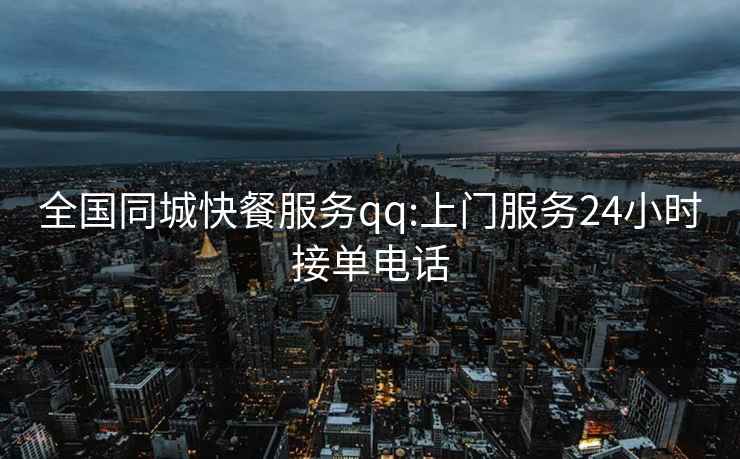 全國同城快餐服務(wù)qq:上門(mén)服務(wù)24小時(shí)接單電話(huà)