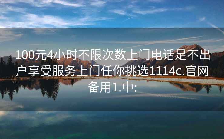 100元4小時(shí)不限次數上門(mén)電話(huà)足不出戶(hù)享受服務(wù)上門(mén)任你挑選1114c.官網(wǎng)備用1.中: