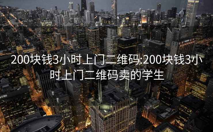 200塊錢(qián)3小時(shí)上門(mén)二維碼:200塊錢(qián)3小時(shí)上門(mén)二維碼賣(mài)的學(xué)生