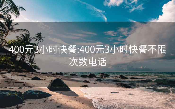 400元3小時(shí)快餐:400元3小時(shí)快餐不限次數電話(huà)